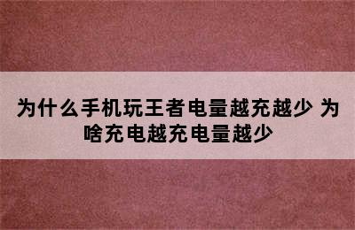 为什么手机玩王者电量越充越少 为啥充电越充电量越少